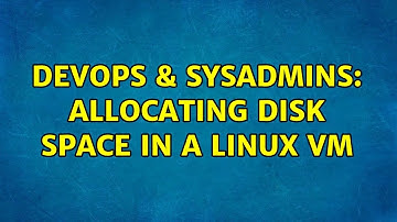 DevOps & SysAdmins: Allocating Disk Space in a Linux VM (2 Solutions!!)