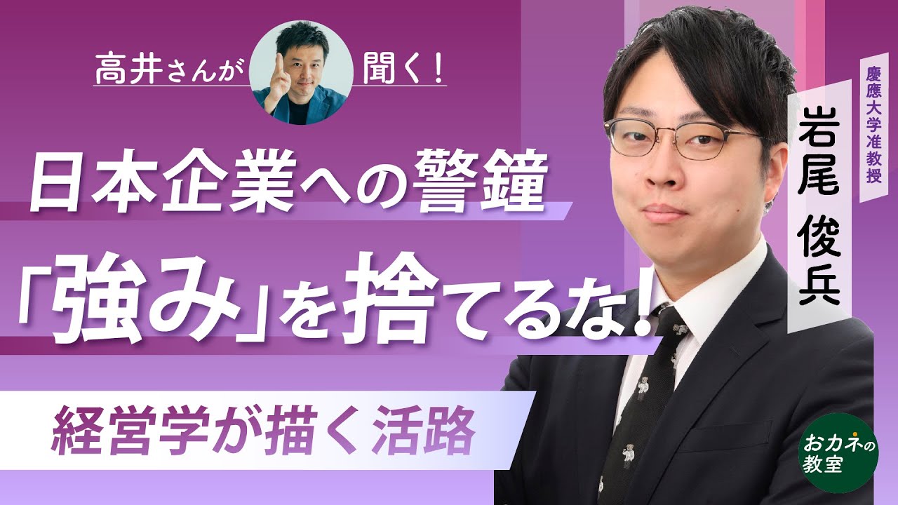 日本企業への警鐘　「強み」を捨てるな！　日本経済の課題・イノベーションを生む経営学の新視点について慶応大学准教授の岩尾俊兵さんに「高井さん」が聞く！【高井宏章のおカネの教室】