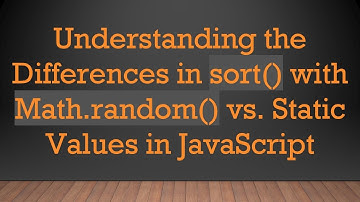 Understanding the Differences in sort() with Math.random() vs. Static Values in JavaScript