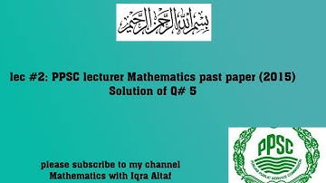 Lec #2: Solution of (Q#5) PPSC lecturer Mathematics past paper (2015).