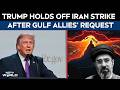 Trump Iran War | Trump Holds Off On Planned Iran Strike After Gulf Allies' Request