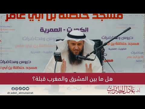 هل ما بين المشرق والمغرب قبلة أ د عادل المطيرات