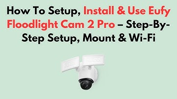How To Setup, Install & Use Eufy Floodlight Cam 2 Pro – Step-By-Step Setup, Mount & Wi-Fi