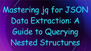 Mastering jq for JSON Data Extraction: A Guide to Querying Nested Structures