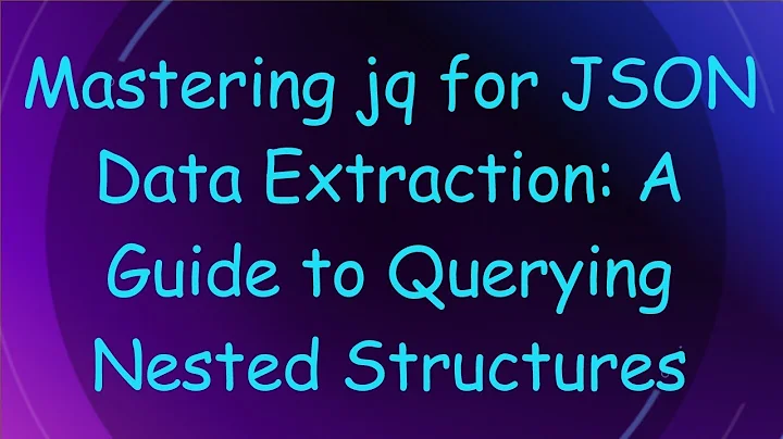 Mastering jq for JSON Data Extraction: A Guide to Querying Nested Structures