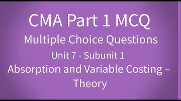 CMA Part 1 MCQ Unit 7 Subunit 1 Absorption and Variable Costing – Theory