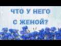 ЧТО У НЕГО С ЖЕНОЙ? ТАРО РАСКЛАД.