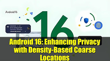 Android 16: Enhancing Privacy with Density-Based Coarse Locations