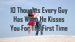 10 Thoughts Every Guy Has When He Kisses You For The First Time