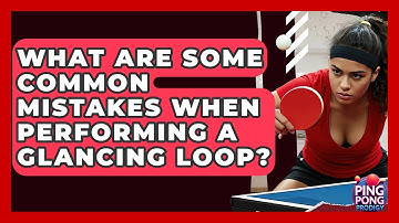 What Are Some Common Mistakes When Performing A Glancing Loop? - Ping Pong Prodigy