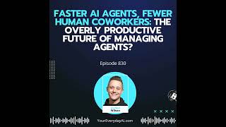 Ep 830: Faster AI Agents, Fewer Human Coworkers: The Overly Productive Future of Managing Agents