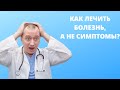 Как лечить болезнь, а не симптом?