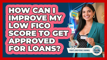 How Can I Improve My Low FICO Score To Get Approved For Loans? - Points and Perks Channel