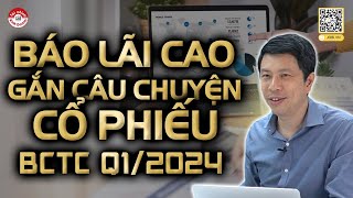 BÁO LÃI CAO GẮN VỚI CÂU CHUYỆN CỦA CỔ PHIẾU: TỔNG QUAN BCTC Q1/2024 | #BCTC 05