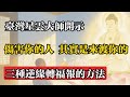 臺灣星雲大師開示:傷害你的人其實是來渡你的,三種逆緣轉福報的方法!#佛教 #佛法 #佛教玄學 #佛教智慧 #佛學知識 #佛學智慧 #修心修行 #佛教文化 #禪悟人生 #傳統文化