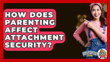 How Does Parenting Affect Attachment Security? - Childhood Education Zone