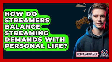 How Do Streamers Balance Streaming Demands With Personal Life? - Video Gamers Vault