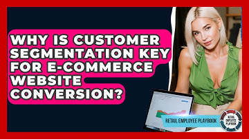 Why Is Customer Segmentation Key For E-commerce Website Conversion? - Retail Employee Playbook