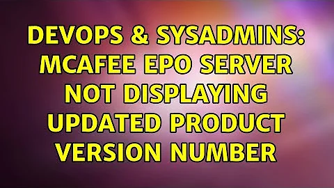 DevOps & SysAdmins: McAfee ePO server not displaying updated Product version number