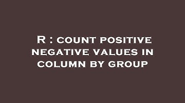 R : count positive negative values in column by group