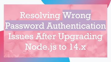 Resolving Wrong Password Authentication Issues After Upgrading Node.js to 14.x