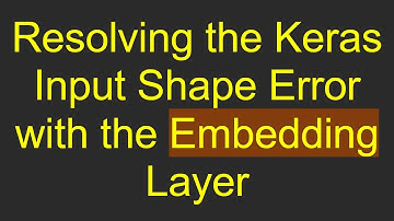 Resolving the Keras Input Shape Error with the Embedding Layer