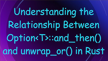 Understanding the Relationship Between Option T ::and_then() and unwrap_or() in Rust