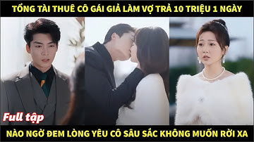 Tổng tài thuê cô gái về làm vợ trả 10 triệu/ngày, nào ngờ đem lòng yêu cô sâu sắc không muốn rời xa