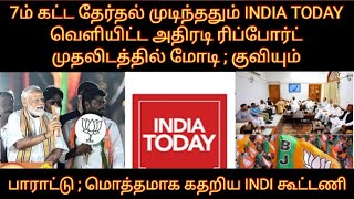 இறுதி கட்ட தேர்தல் முடிந்தது ; INDIA TODAY வெளியிட்ட ரிப்போர்ட் முதலிடத்தில் மோடி கதறிய INDI கூட்டணி