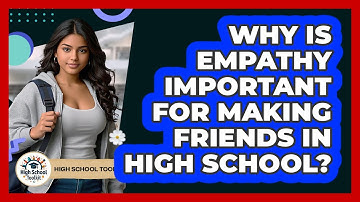 Why Is Empathy Important For Making Friends In High School? - High School Toolkit