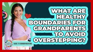 What Are Healthy Boundaries For Grandparents To Avoid Overstepping? - Guide to Grandparenting