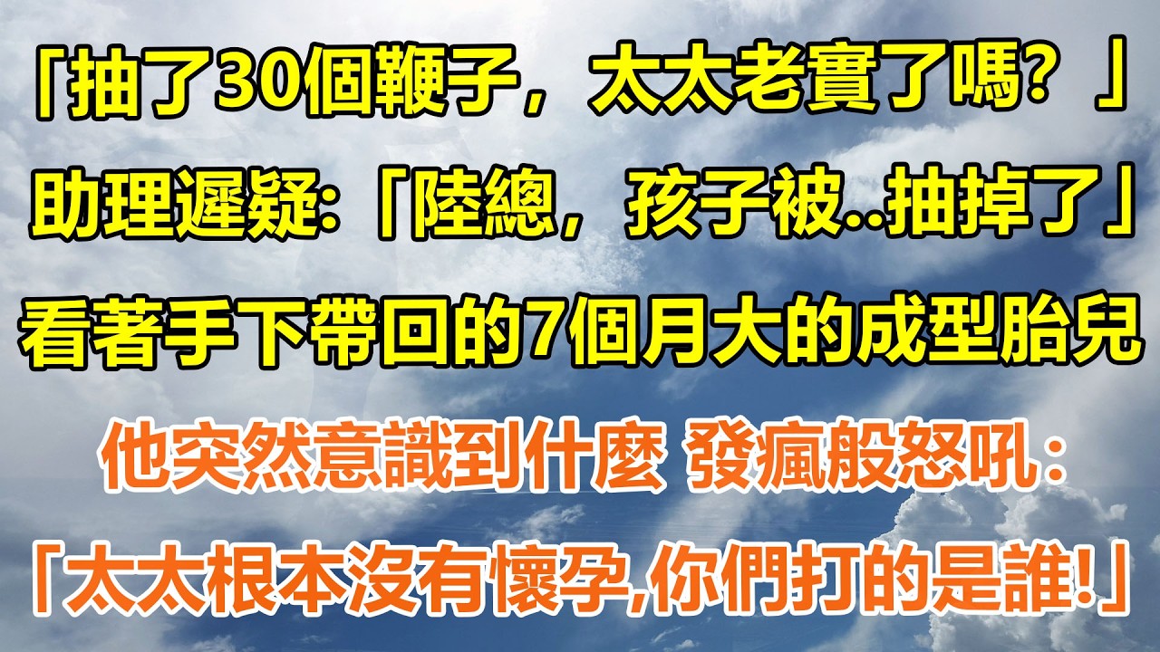 （完結爽文）「抽了30個鞭子，太太老實了嗎？」助理遲疑：「陸總，孩子被..抽掉了」 看著手下帶回的7個月大的成型胎兒，他突然意識到什麼 發瘋般怒吼： 「太太根本沒有懷孕，你們打的是誰！」#情感生活