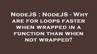 NodeJS : NodeJS - Why are for loops faster when wrapped in a function than when not wrapped?