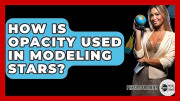 How Is Opacity Used In Modeling Stars? - Physics Frontier