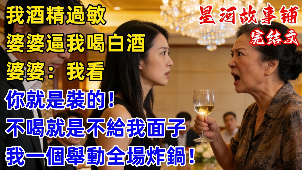 我說自己酒精過敏，婆家聚餐時婆婆逼我喝白酒，婆婆：我看你就是裝的！不喝就是不給我面子！我直接站起身，下一秒一個舉動全場炸鍋！#完結 #情感故事 #婆媳關系 #家庭生活 #爽文 #星河故事鋪