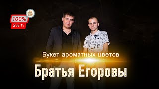 Букет ароматных цветов - Братья Егоровы / ПРЕМЬЕРА 2023!