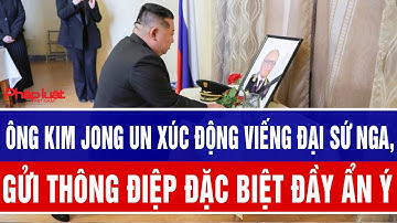 Ông Kim Jong Un xúc động viếng Đại sứ Nga, gửi thông điệp đặc biệt đầy ẩn ý