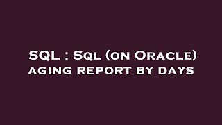SQL : Sql (on Oracle) aging report by days