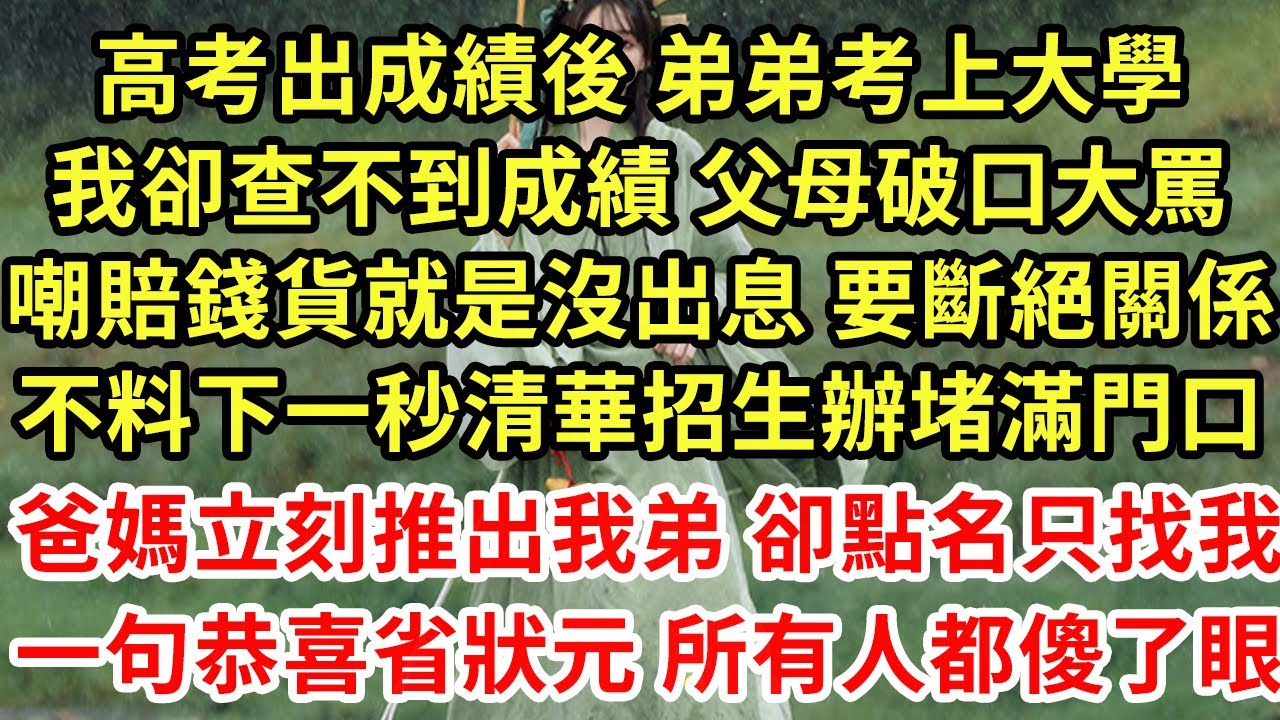 高考出成績後 弟弟考上大學，我卻查不到成績 父母破口大罵，嘲賠錢貨就是沒出息 要斷絕關係，不料下一秒清華招生辦堵滿門口，爸媽立刻推出我弟 卻點名只找我，一句恭喜省狀元 所有人都傻了眼#為人處世#養老