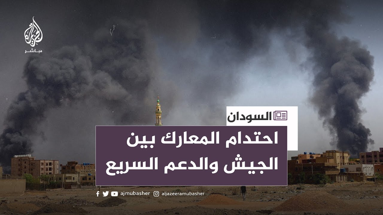 السودان.. احتدام المعارك بين الجيش السوداني والدعم السريع