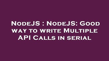 NodeJS : NodeJS: Good way to write Multiple API Calls in serial