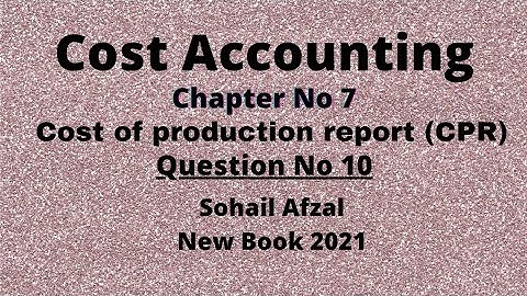Cost accounting chapter 7 cpr (Cost of production report) question no 10 sohail afzal book
