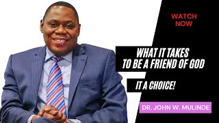 WHAT IT TAKES TO BE A FRIEND OF GOD  DR. JOHN W. MULINDE (LET GOD BE GOD Part 31)