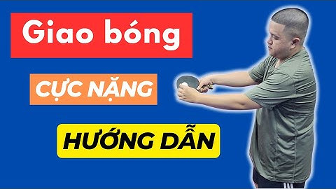Hướng dẫn giao bóng xoáy xuống nặng và không xoáy trong bóng bàn