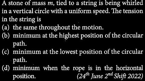 A stone of mass m, tied to a string is being whirled in a vertical circle with a  WEP DTS 13 Q7