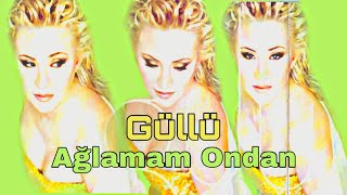 Güllü - Ağlamam Ondan(sevda bitti oldu yalan)