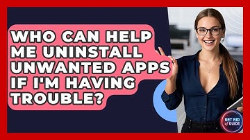 Who Can Help Me Uninstall Unwanted Apps If I