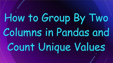 How to Group By Two Columns in Pandas and Count Unique Values