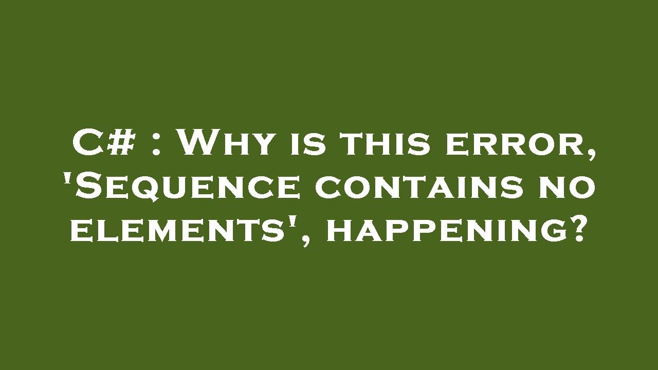 C# : Why is this error, 'Sequence contains no elements', happening? - YouTube C# : Why Is This Error, 'Sequence Contains No Elements', Happening? - Youtube