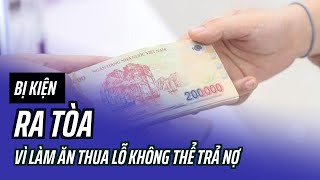 Bị kiện ra tòa vì làm ăn thua lỗ không thể trả nợ